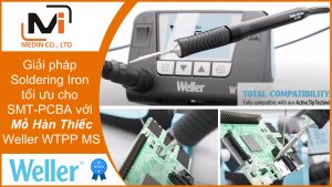 Giải pháp Soldering Iron tối ưu cho SMT-PCBA với Mỏ Hàn Thiếc WTPP MS của hãng Weller