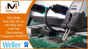 Giải pháp tháo hàn tối ưu với Nhíp khử mối hàn Desoldering Tweezers WXMTS của Weller